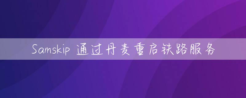 Samskip 通过丹麦重启铁路服务